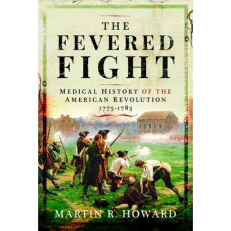 The Fevered Fight: Medical History of the American Revolution