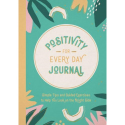 Positivity for Every Day Journal: Simple Tips and Guided Exercises to Help You Look on the Bright Side