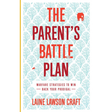 The Parent`s Battle Plan – Warfare Strategies to Win Back Your Prodigal