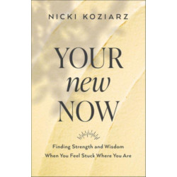 Your New Now – Finding Strength and Wisdom When You Feel Stuck Where You Are