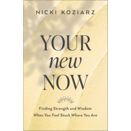 Your New Now – Finding Strength and Wisdom When You Feel Stuck Where You Are