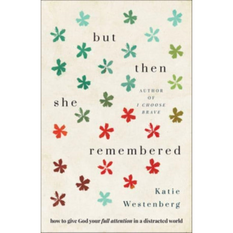 But Then She Remembered – How to Give God Your Full Attention in a Distracted World