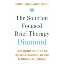 The Solution Focused Brief Therapy Diamond: A New Approach to SFBT That Will Empower Both Practitioner and Client to Achieve  the Best Outcomes