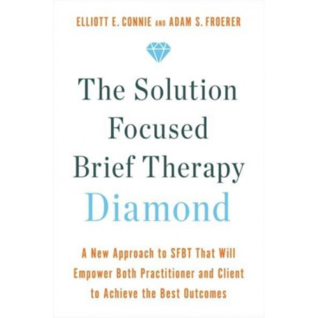 The Solution Focused Brief Therapy Diamond: A New Approach to SFBT That Will Empower Both Practitioner and Client to Achieve  the Best Outcomes
