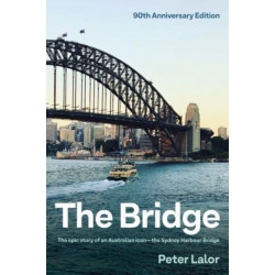 The Bridge: The epic story of an Australian icon - the Sydney Harbour Bridge