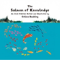 The Salmon of Knowledge: An Irish Folktale Retold and Illustrated by Celina Buckley