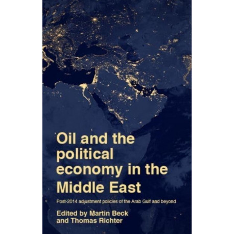 Oil and the Political Economy in the Middle East: Post-2014 Adjustment Policies of the Arab Gulf and Beyond