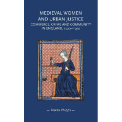 Medieval Women and Urban Justice: Commerce, Crime and Community in England, 1300–1500