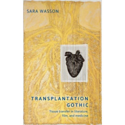 Transplantation Gothic: Tissue Transfer in Literature, Film, and Medicine