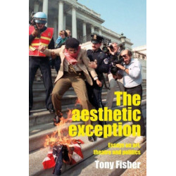 The Aesthetic Exception: Essays on Art, Theatre, and Politics