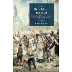 Republican Passions: Family, Friendship and Politics in Nineteenth-Century France