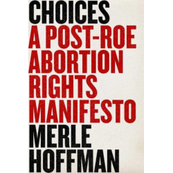 Choices: A Post-Roe Abortion Rights Manifesto