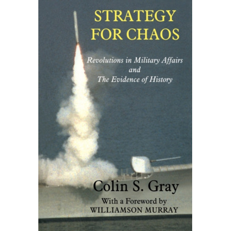 Strategy for Chaos: Revolutions in Military Affairs and the Evidence of History