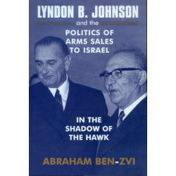 Lyndon B. Johnson and the Politics of Arms Sales to Israel: In the Shadow of the Hawk