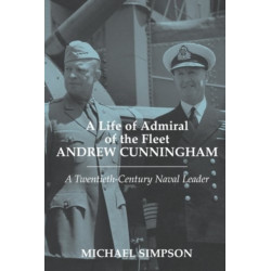 A Life of Admiral of the Fleet Andrew Cunningham: A Twentieth Century Naval Leader