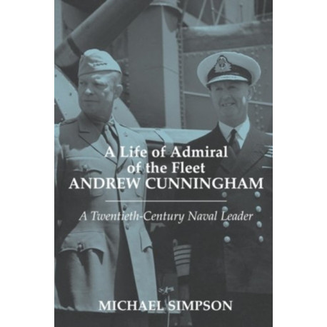 A Life of Admiral of the Fleet Andrew Cunningham: A Twentieth Century Naval Leader