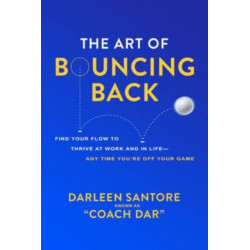 The Art of Bouncing Back: Find Your Flow to Thrive at Work and in Life — Any Time You're Off Your Game