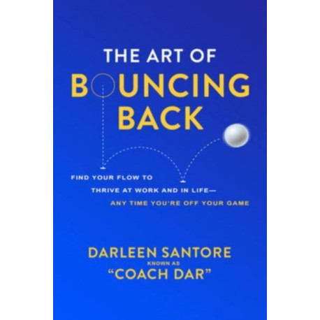 The Art of Bouncing Back: Find Your Flow to Thrive at Work and in Life — Any Time You're Off Your Game