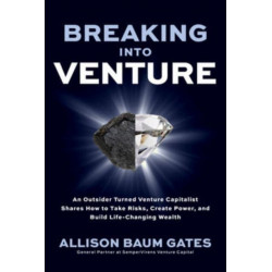 Breaking into Venture: An Outsider Turned Venture Capitalist Shares How to Take Risks, Create Power, and Build Life-Changing Wealth