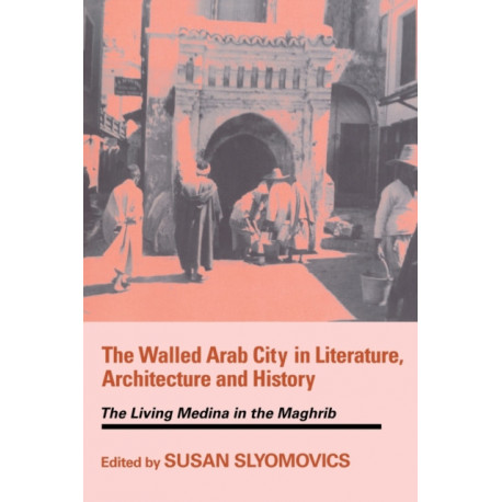 The Walled Arab City in Literature, Architecture and History: The Living Medina in the Maghrib