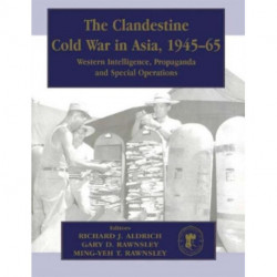 The Clandestine Cold War in Asia, 1945-65: Western Intelligence, Propaganda and Special Operations