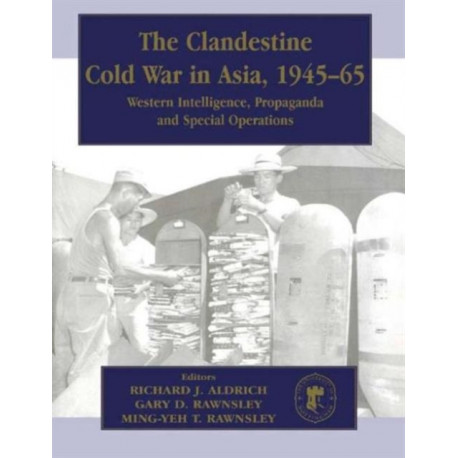 The Clandestine Cold War in Asia, 1945-65: Western Intelligence, Propaganda and Special Operations