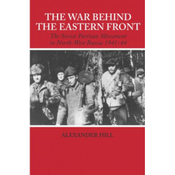 The War Behind the Eastern Front: Soviet Partisans in North West Russia 1941-1944