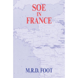 SOE in France: An Account of the Work of the British Special Operations Executive in France 1940-1944