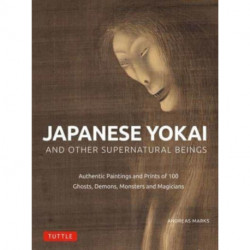 Japanese Yokai and Other Supernatural Beings: Authentic Paintings and Prints of 100 Ghosts, Demons, Monsters and Magicians