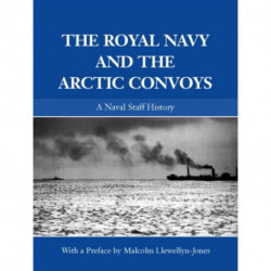 The Royal Navy and the Arctic Convoys: A Naval Staff History