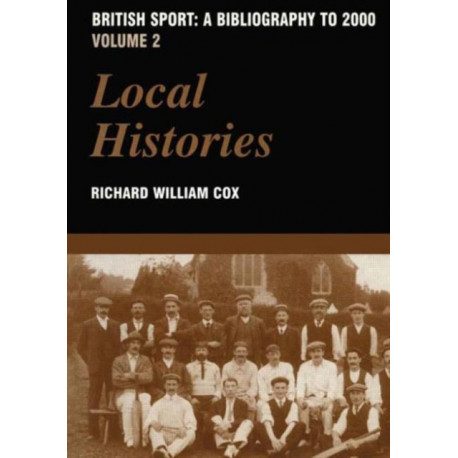 British Sport - A Bibliography to 2000: Volume 2: Local Histories