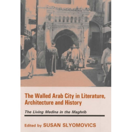 The Walled Arab City in Literature, Architecture and History: The Living Medina in the Maghrib