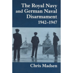 The Royal Navy and German Naval Disarmament 1942-1947