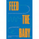 Feed the Baby - An Inclusive Guide to Nursing, Bottle-Feeding, and Everything In Between: An Inclusive Guide to Nursing, Bottle-Feeding & Everything in Between