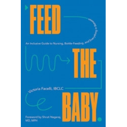 Feed the Baby - An Inclusive Guide to Nursing, Bottle-Feeding, and Everything In Between: An Inclusive Guide to Nursing, Bottle-Feeding & Everything in Between