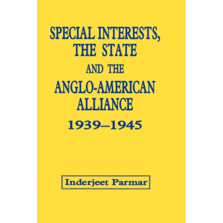 Special Interests, the State and the Anglo-American Alliance, 1939-1945