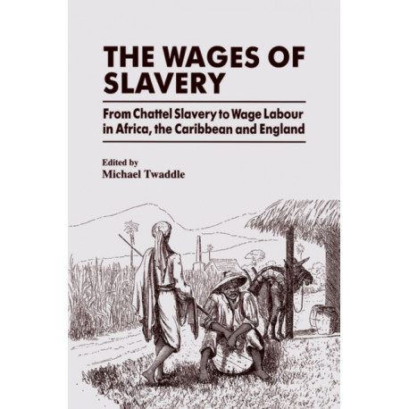 The Wages of Slavery: From Chattel Slavery to Wage Labour in Africa, the Caribbean and England