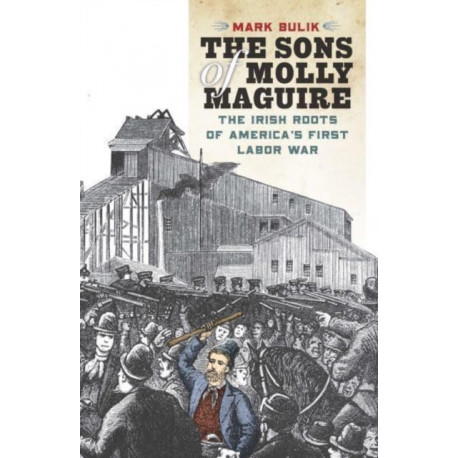 The Sons of Molly Maguire: The Irish Roots of America's First Labor War