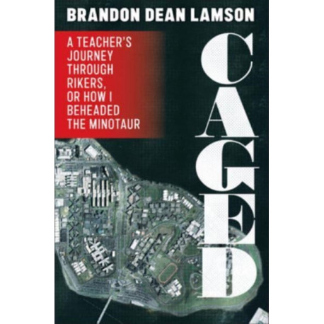 Caged: A Teacher's Journey Through Rikers, or How I Beheaded the Minotaur