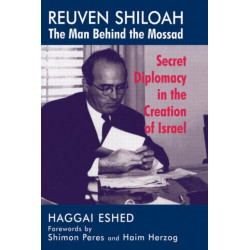 Reuven Shiloah - the Man Behind the Mossad: Secret Diplomacy in the Creation of Israel