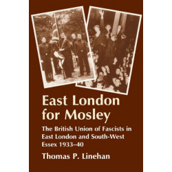 East London for Mosley: The British Union of Fascists in East London and South-West Essex 1933-40