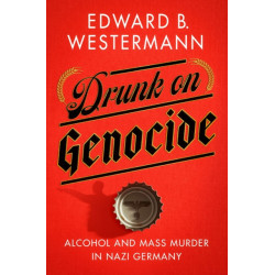 Drunk on Genocide: Alcohol and Mass Murder in Nazi Germany