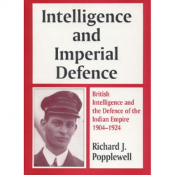 Intelligence and Imperial Defence: British Intelligence and the Defence of the Indian Empire 1904-1924