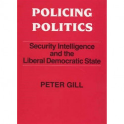 Policing Politics: Security Intelligence and the Liberal Democratic State