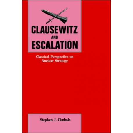 Clausewitz and Escalation: Classical Perspective on Nuclear Strategy