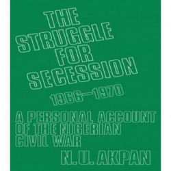 The Struggle for Secession, 1966-1970: A Personal Account of the Nigerian Civil War