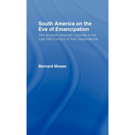 South America on the Eve of Emancipation: The Southern Spanish Colonies in the Last Half-Century of their Dependence