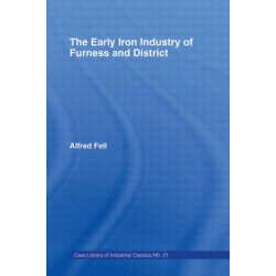 The Early Iron Industry of Furness and Districts: An Historical and Descriptive Account from Earliest Times to the End of the Eighteenth Century with an Account of the Furness Ironmasters in Scotland 1726-1800