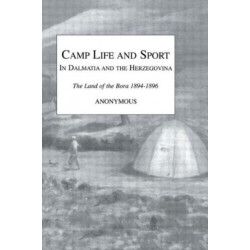 Camp Life and Sport in Dalmatia and the Herzegovina: The Land of the Bora 1894-1896
