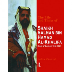 The Life and Times of Shaikh Salman Bin Al-Khalifa: Ruler of Bahrain 1942-1961